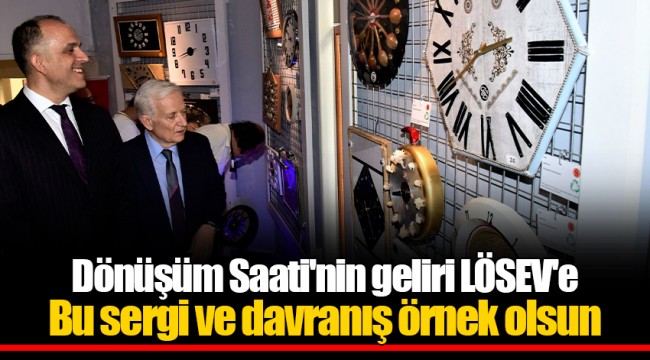 Dönüşüm Saati'nin geliri LÖSEV'e    Bu sergi ve davranış örnek olsun