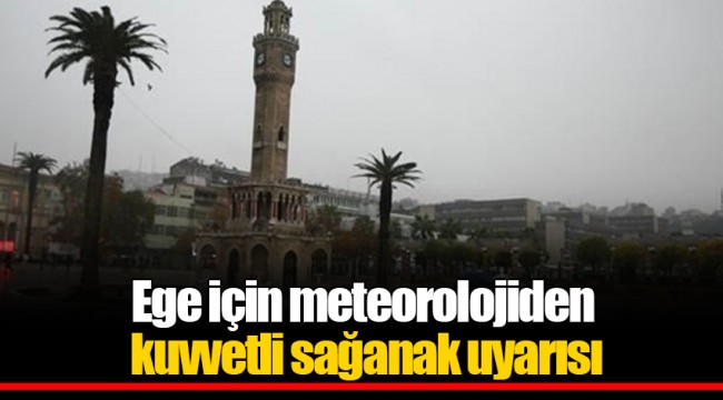Ege için meteorolojiden kuvvetli sağanak uyarısı