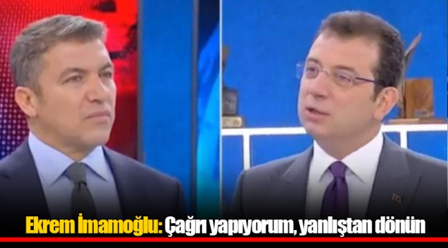 Ekrem İmamoğlu: Çağrı yapıyorum, yanlıştan dönün