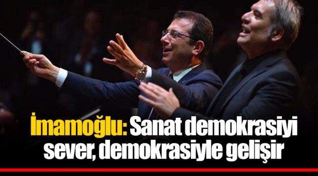 Ekrem İmamoğlu: Sanat demokrasiyi sever, demokrasiyle gelişir