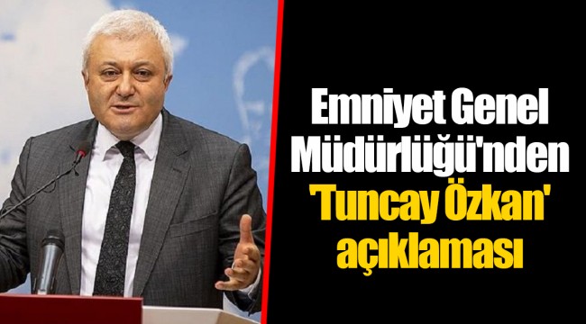 Emniyet Genel Müdürlüğü'nden 'Tuncay Özkan' açıklaması