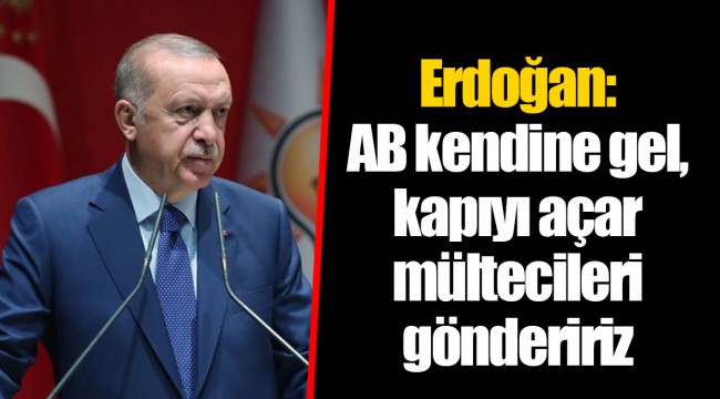 Erdoğan: AB kendine gel, kapıyı açar mültecileri göndeririz