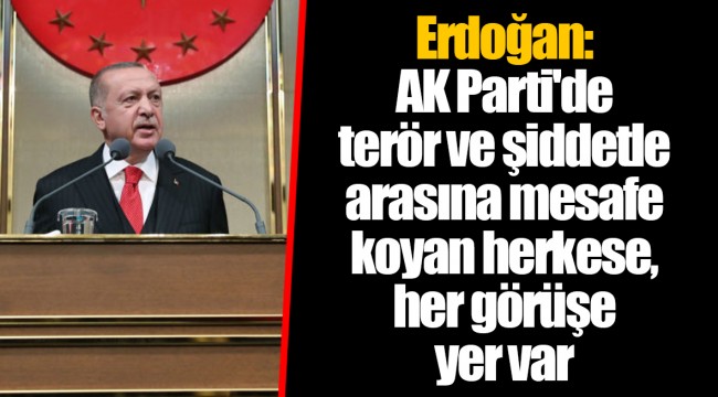 Erdoğan: AK Parti'de terör ve şiddetle arasına mesafe koyan herkese, her görüşe yer var