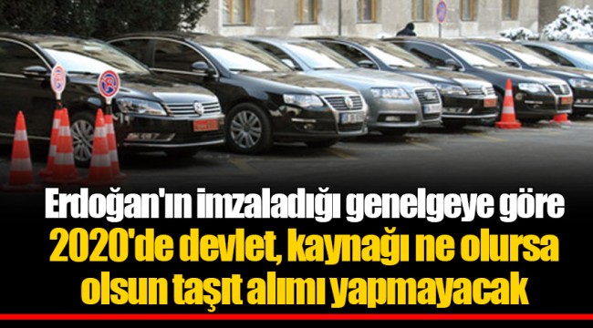 Erdoğan'ın imzaladığı genelgeye göre 2020'de devlet, kaynağı ne olursa olsun taşıt alımı yapmayacak