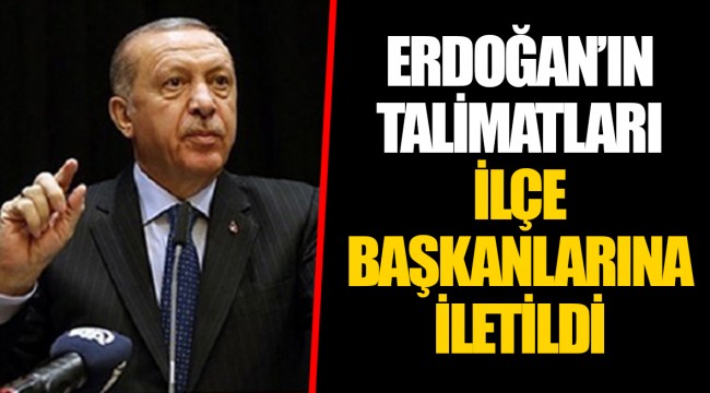 ERDOĞAN’IN TALİMATLARI İLÇE BAŞKANLARINA İLETİLDİ