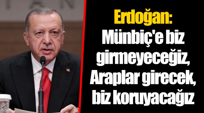 Erdoğan: Münbiç'e biz girmeyeceğiz, Araplar girecek, biz koruyacağız