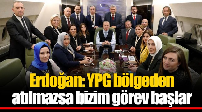 Erdoğan: YPG bölgeden atılmazsa bizim görev başlar