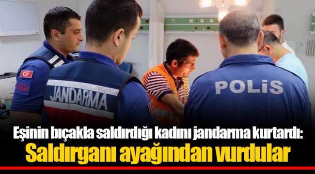 Eşinin bıçakla saldırdığı kadını jandarma kurtardı: Saldırganı ayağından vurdular