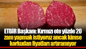 ETBİR Başkanı: Kırmızı ete yüzde 20 zam yapmak istiyoruz ancak kimse korkudan fiyatları artıramıyor