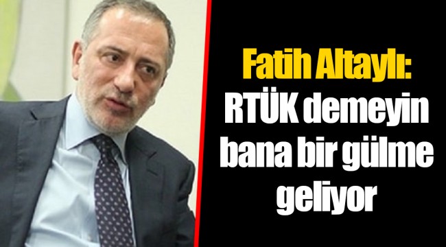 Fatih Altaylı: RTÜK demeyin bana bir gülme geliyor