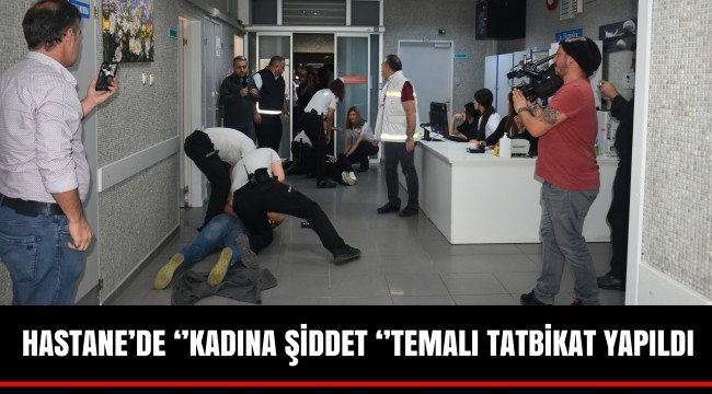 HASTANE’DE ‘’KADINA ŞİDDET ‘’TEMALI TATBİKAT YAPILDI