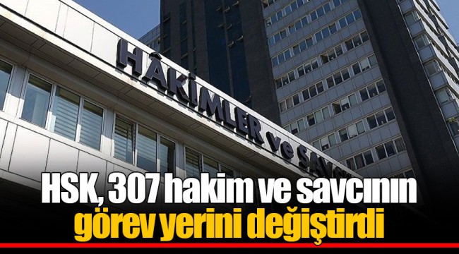 HSK, 307 hakim ve savcının görev yerini değiştirdi