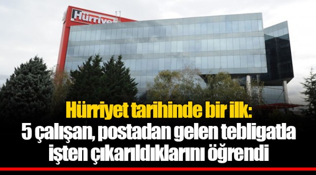 Hürriyet tarihinde bir ilk: 5 çalışan, postadan gelen tebligatla işten çıkarıldıklarını öğrendi