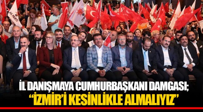İL DANIŞMAYA CUMHURBAŞKANI DAMGASI; "İZMİR'İ KESİNLİKLE ALMALIYIZ"