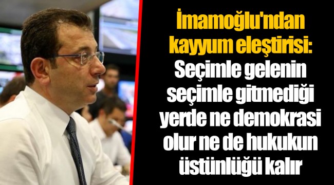 İmamoğlu'ndan kayyum eleştirisi: Seçimle gelenin seçimle gitmediği yerde ne demokrasi olur ne de hukukun üstünlüğü kalır