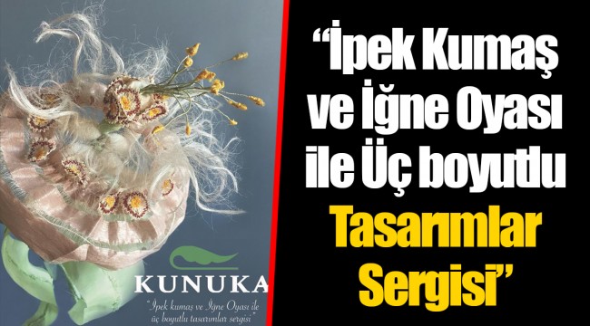 “İpek Kumaş ve İğne Oyası ile Üç boyutlu Tasarımlar Sergisi”
