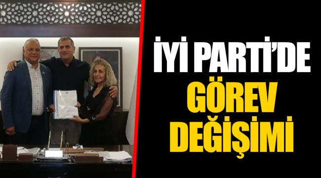 İYİ PARTİ’DE GÖREV DEĞİŞİMİ