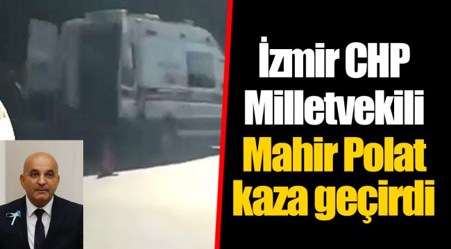 İzmir CHP Milletvekili Polat kaza geçirdi