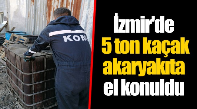 İzmir'de 5 ton kaçak akaryakıta el konuldu