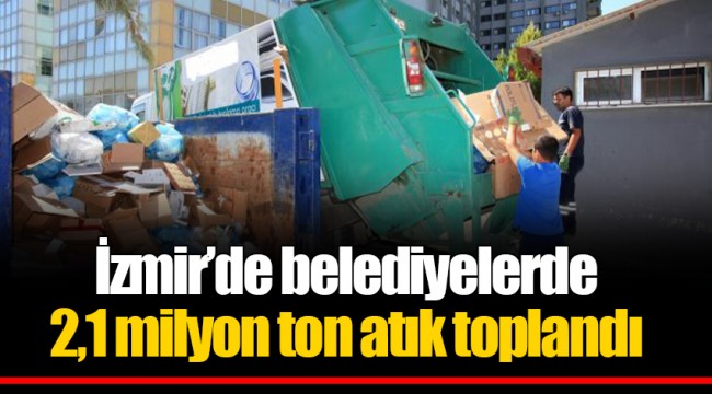 İzmir’de belediyelerde 2,1 milyon ton atık toplandı
