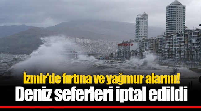 İzmir'de fırtına ve yağmur alarmı! Deniz seferleri iptal edildi