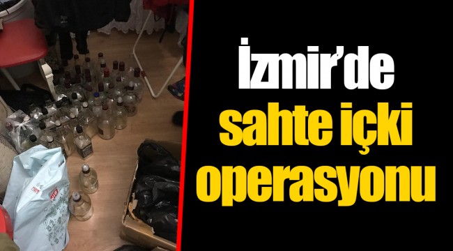 İzmir’de sahte içki operasyonu