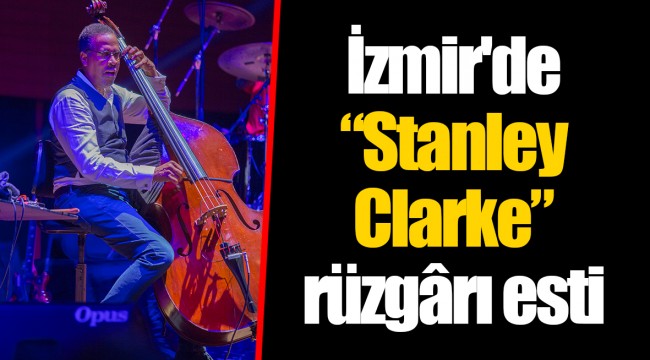 İzmir'de “Stanley Clarke” rüzgârı esti