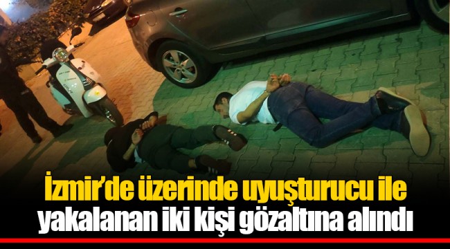 İzmir’de üzerinde uyuşturucu ile yakalanan iki kişi gözaltına alındı