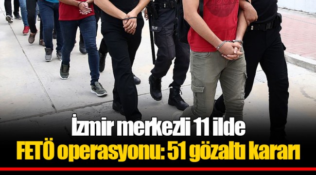 İzmir merkezli 11 ilde FETÖ operasyonu: 51 gözaltı kararı
