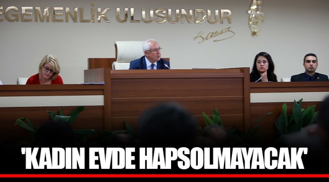 'KADIN EVDE HAPSOLMAYACAK'