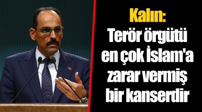 Kalın: Terör örgütü en çok İslam'a zarar vermiş bir kanserdir