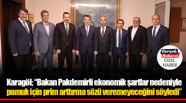 Karagöl; “Bakan Pakdemirli ekonomik şartlar nedeniyle pamuk için prim arttırma sözü veremeyeceğini söyledi”