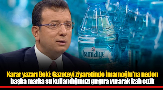 Karar yazarı Beki: Gazeteyi ziyaretinde İmamoğlu'na neden başka marka su kullandığımızı gırgıra vurarak izah ettik