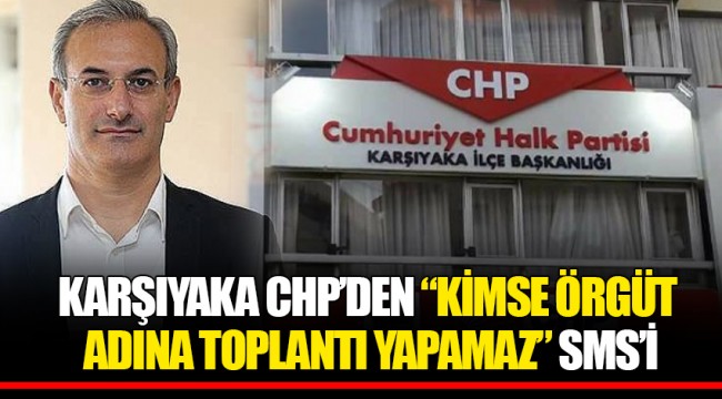 KARŞIYAKA CHP’DEN “KİMSE ÖRGÜT ADINA TOPLANTI YAPAMAZ” SMS’İ