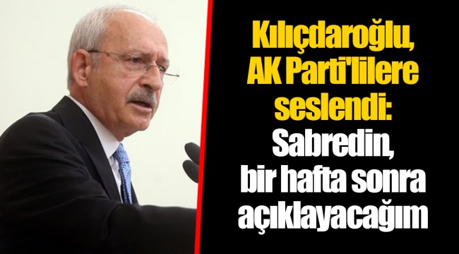 Kılıçdaroğlu, AKP'lilere seslendi: Sabredin, bir hafta sonra açıklayacağım
