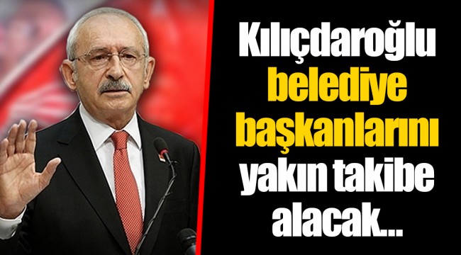 Kılıçdaroğlu belediye başkanlarını yakın takibe alacak...
