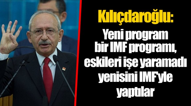 Kılıçdaroğlu: Yeni program bir IMF programı, eskileri işe yaramadı yenisini IMF'yle yaptılar