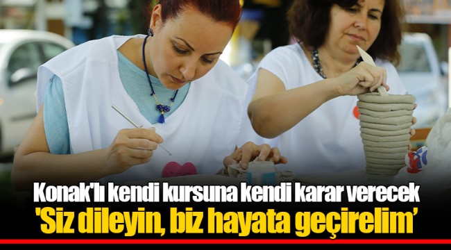 Konak'lı kendi kursuna kendi karar verecek 'Siz dileyin, biz hayata geçirelim’