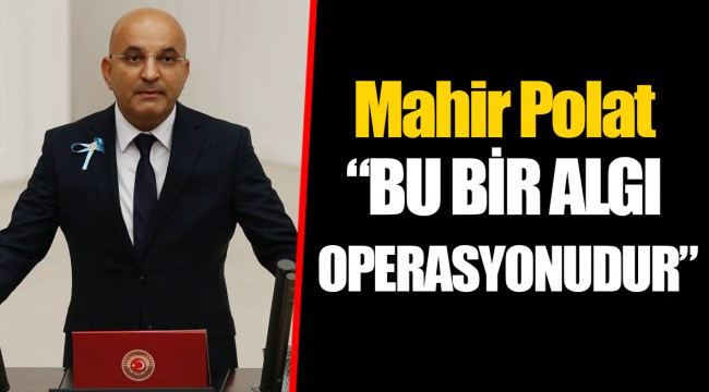 Mahir Polat, “BU BİR ALGI OPERASYONUDUR”