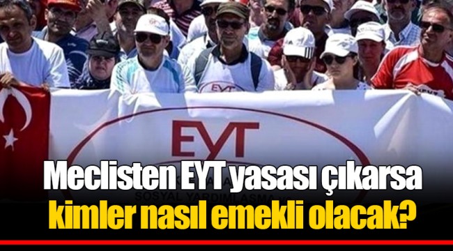 Meclisten EYT yasası çıkarsa kimler nasıl emekli olacak?