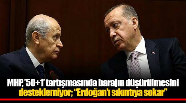 MHP, ’50+1’ tartışmasında barajın düşürülmesini desteklemiyor; “Erdoğan'ı sıkıntıya sokar”