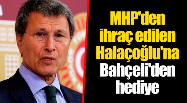 MHP'den ihraç edilen Halaçoğlu'na Bahçeli'den hediye