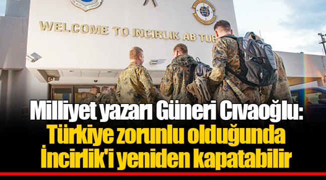 Milliyet yazarı Güneri Cıvaoğlu: Türkiye zorunlu olduğunda İncirlik'i yeniden kapatabilir