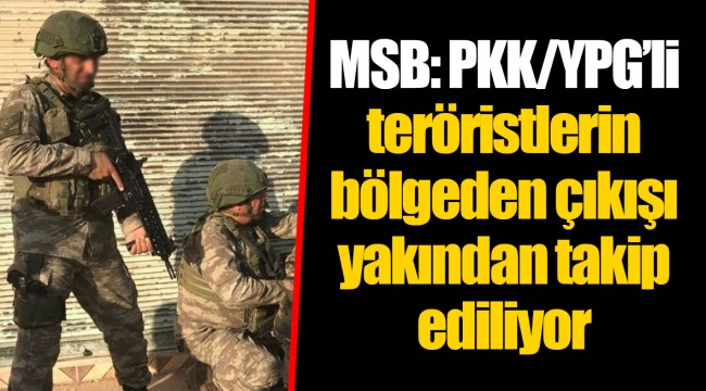 MSB: PKK/YPG’li teröristlerin bölgeden çıkışı yakından takip ediliyor