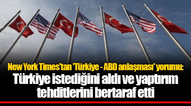 New York Times'tan 'Türkiye - ABD anlaşması' yorumu: Türkiye istediğini aldı ve yaptırım tehditlerini bertaraf etti