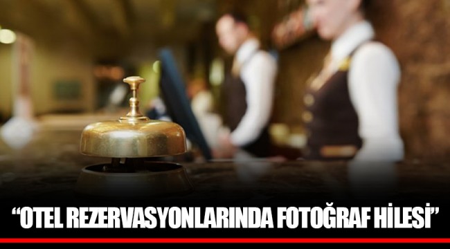 “OTEL REZERVASYONLARINDA FOTOĞRAF HİLESİ”