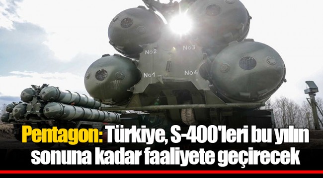 Pentagon: Türkiye, S-400'leri bu yılın sonuna kadar faaliyete geçirecek