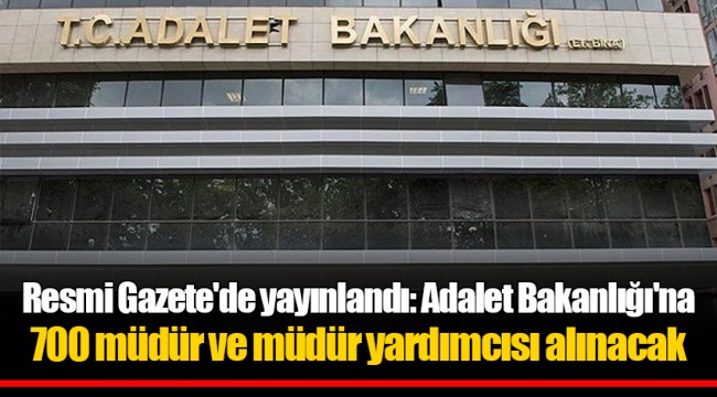 Resmi Gazete'de yayınlandı: Adalet Bakanlığı'na 700 müdür ve müdür yardımcısı alınacak