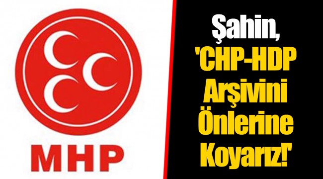 Şahin, 'CHP-HDP Arşivini Önlerine Koyarız!'