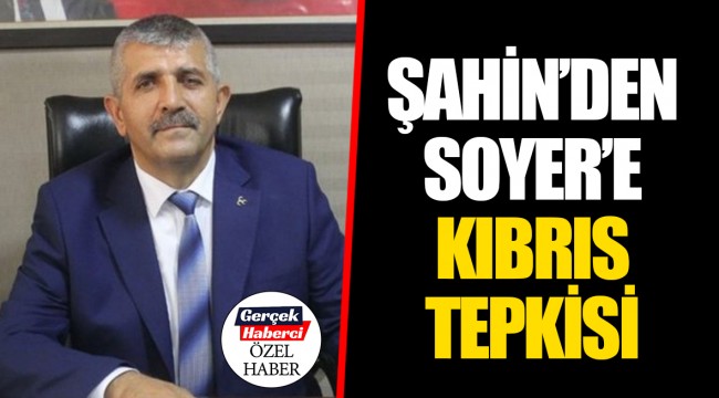ŞAHİN'DEN SOYER'E KIBRIS TEPKİSİ 